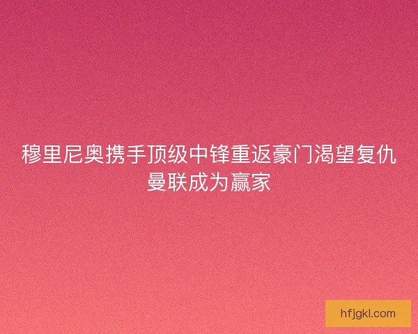 穆里尼奥携手顶级中锋重返豪门渴望复仇曼联成为赢家