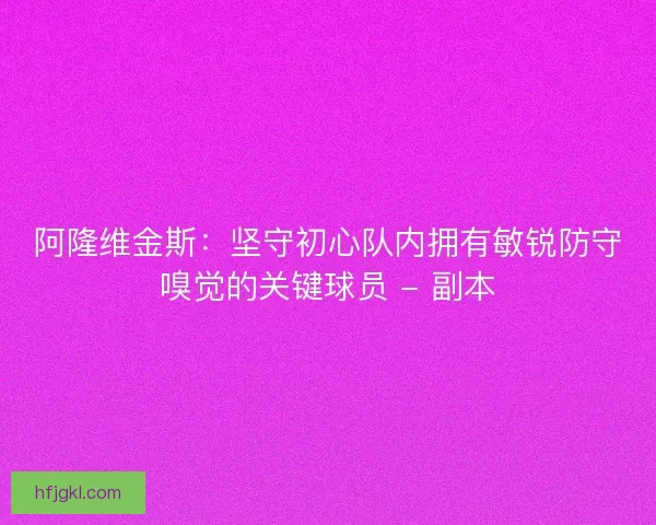 阿隆维金斯:坚守初心队内拥有敏锐防守嗅觉的关键球员 - 副本 阿隆维金斯:坚守初心队内拥有敏锐防守嗅觉的关键球员 - 副本