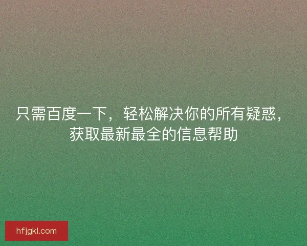 只需百度一下，轻松解决你的所有疑惑，获取最新最全的信息帮助