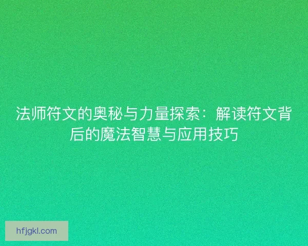法师符文的奥秘与力量探索：解读符文背后的魔法智慧与应用技巧