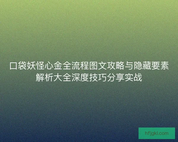 口袋妖怪心金全流程图文攻略与隐藏要素解析大全深度技巧分享实战