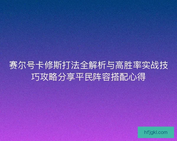 赛尔号卡修斯打法全解析与高胜率实战技巧攻略分享平民阵容搭配心得