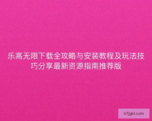 乐高无限下载全攻略与安装教程及玩法技巧分享最新资源指南推荐版