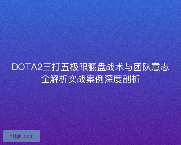 DOTA2三打五极限翻盘战术与团队意志全解析实战案例深度剖析