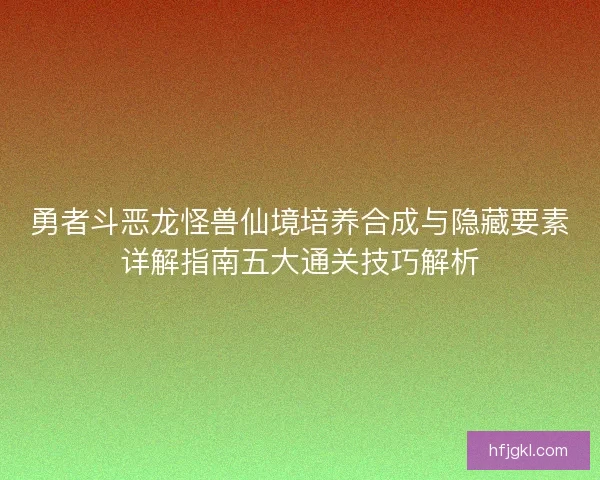 勇者斗恶龙怪兽仙境培养合成与隐藏要素详解指南五大通关技巧解析