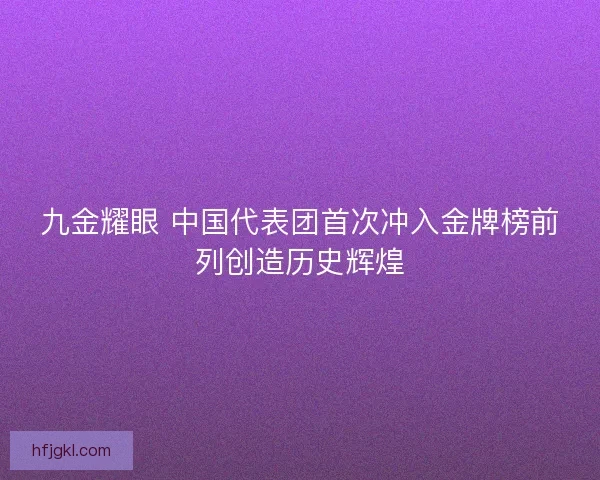 九金耀眼 中国代表团首次冲入金牌榜前列创造历史辉煌