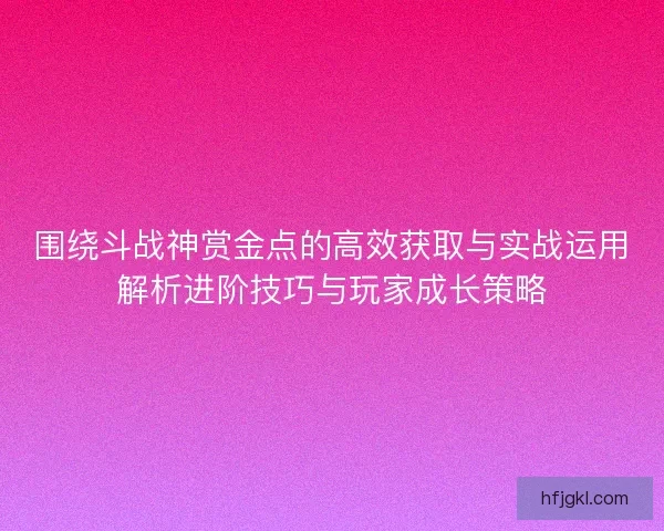 围绕斗战神赏金点的高效获取与实战运用解析进阶技巧与玩家成长策略