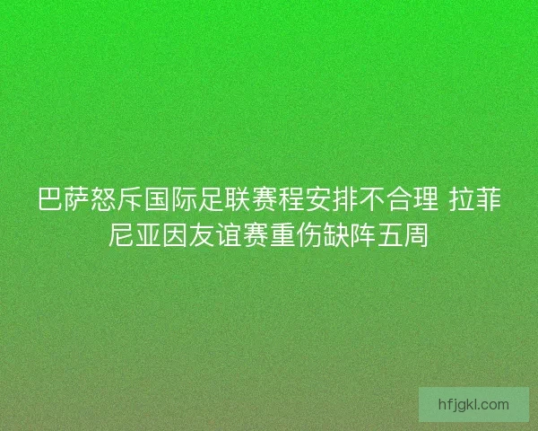 巴萨怒斥国际足联赛程安排不合理 拉菲尼亚因友谊赛重伤缺阵五周 巴萨怒斥国际足联赛程安排不合理 拉菲尼亚因友谊赛重伤缺阵五周
