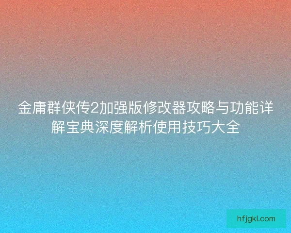 金庸群侠传2加强版修改器攻略与功能详解宝典深度解析使用技巧大全